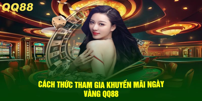 Cách thức tham gia khuyến mãi ngày vàng QQ88