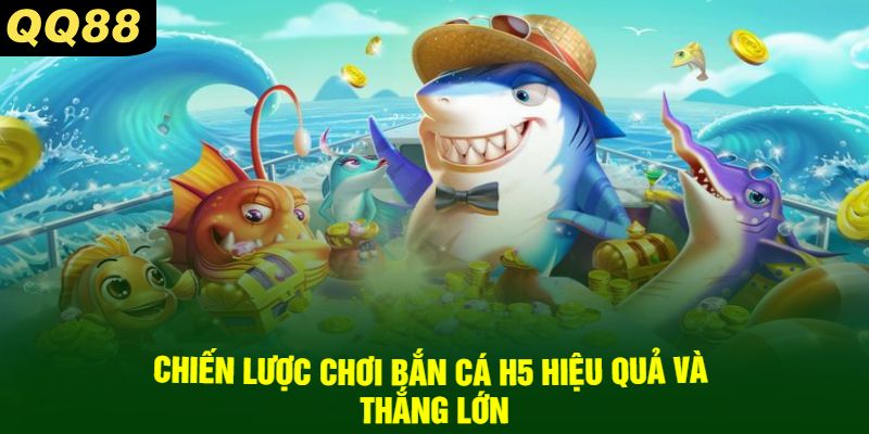 Chiến Lược Chơi Bắn Cá H5 Hiệu Quả Và Thắng Lớn